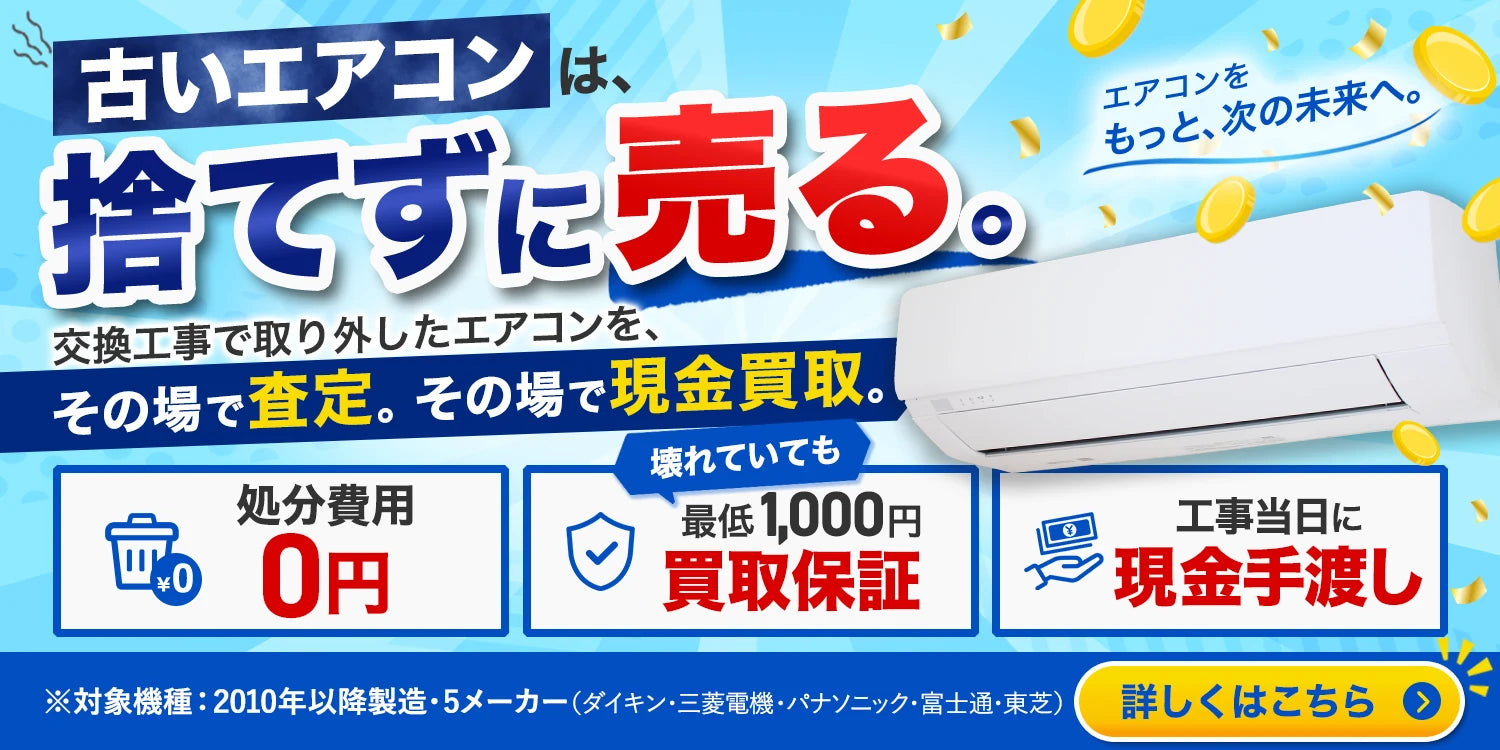古いエアコンは、捨てずに売る。交換工事で取り外したエアコンを、その場で査定、その場で現金買取。処分費用0円。壊れていても最低1,000円買取保証。工事当日に現金手渡し。対象機種は2010年以降製造の5メーカー（ダイキン・三菱電機・パナソニック・富士通・東芝）