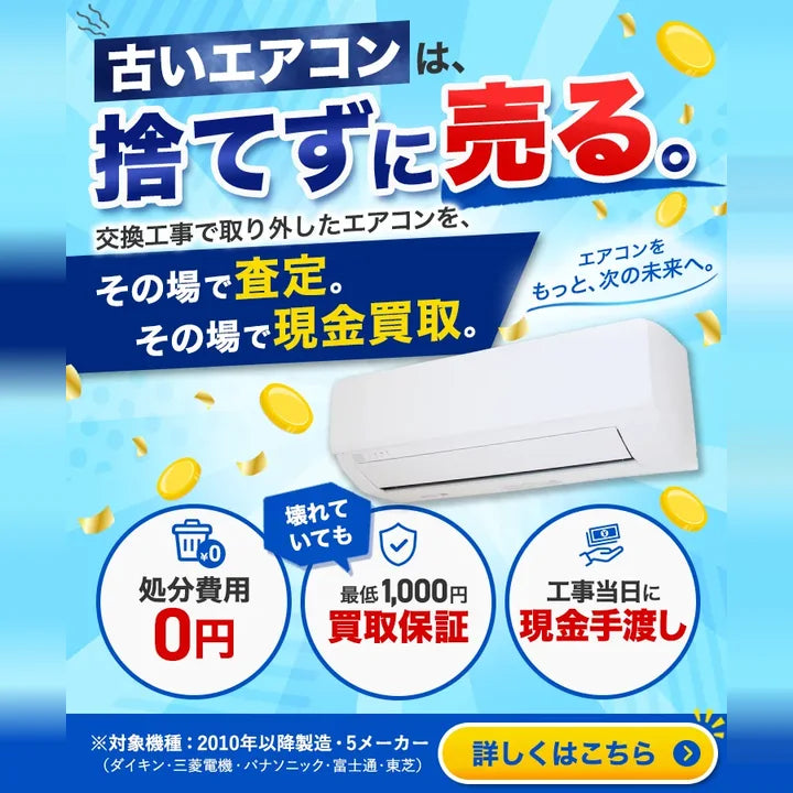 古いエアコンは、捨てずに売る。交換工事で取り外したエアコンを、その場で査定、その場で現金買取。処分費用0円。壊れていても最低1,000円買取保証。工事当日に現金手渡し。対象機種は2010年以降製造の5メーカー（ダイキン・三菱電機・パナソニック・富士通・東芝）